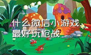 什么微信小游戏最好玩枪战