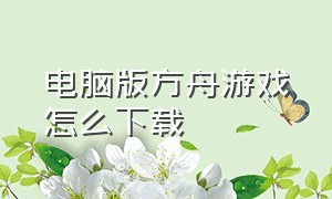 电脑版方舟游戏怎么下载