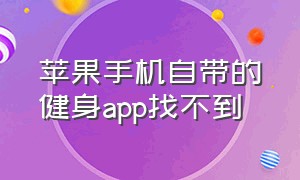 苹果手机自带的健身app找不到