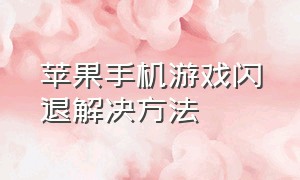 苹果手机游戏闪退解决方法（苹果手机游戏打开就闪退怎么解决）