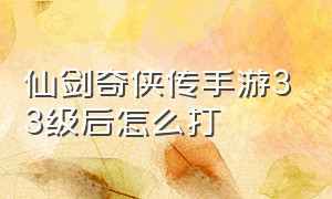 仙剑奇侠传手游33级后怎么打