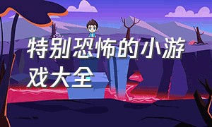 特别恐怖的小游戏大全