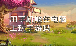 用手机能在电脑上玩手游吗（怎么用手机连电脑玩手游）