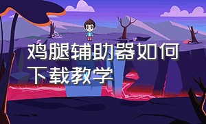 鸡腿辅助器如何下载教学