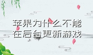 苹果为什么不能在后台更新游戏