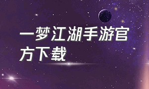 一梦江湖手游官方下载（网易手游一梦江湖官方下载）