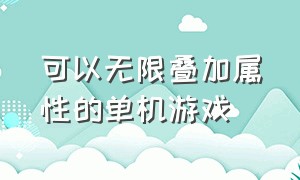 可以无限叠加属性的单机游戏（手臂可以变换形态的单机游戏）