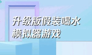 升级版假装喝水模拟器游戏