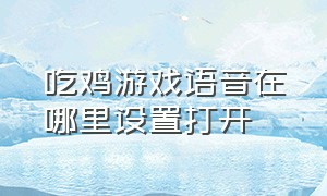 吃鸡游戏语音在哪里设置打开