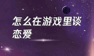 怎么在游戏里谈恋爱