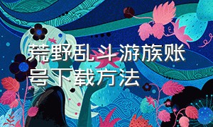 荒野乱斗游族账号下载方法