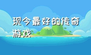 现今最好的传奇游戏