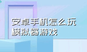 安卓手机怎么玩模拟器游戏