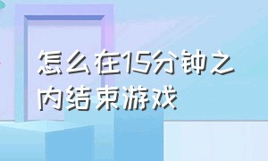 怎么在15分钟之内结束游戏