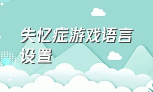 失忆症游戏语言设置（失忆症游戏怎么设置中文）