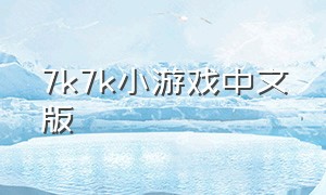 7k7k小游戏中文版（7k7k免费的小游戏大全）
