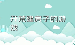 开荒建房子的游戏