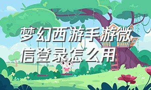 梦幻西游手游微信登录怎么用