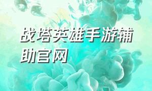 战塔英雄手游辅助官网（战塔英雄手游视频）