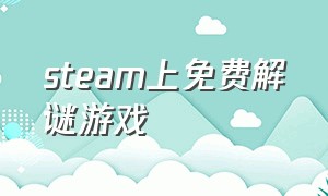 steam上免费解谜游戏（steam上支持中文的免费解谜游戏）