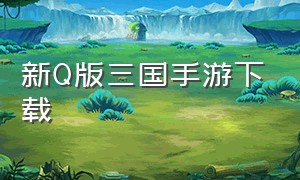 新Q版三国手游下载