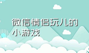 微信情侣玩儿的小游戏