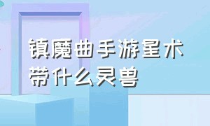 镇魔曲手游星术带什么灵兽