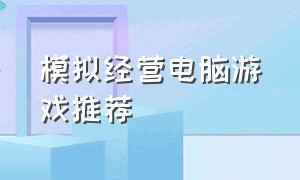 模拟经营电脑游戏推荐（模拟经营类电脑游戏推荐）