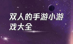 双人的手游小游戏大全