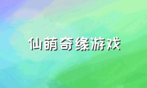 仙萌奇缘游戏（仙萌奇缘游戏官网）