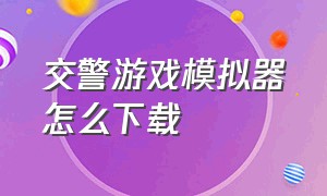 交警游戏模拟器怎么下载