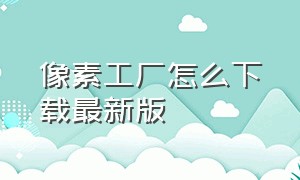 像素工厂怎么下载最新版