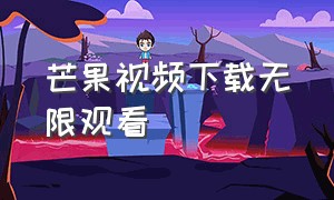 芒果视频下载无限观看