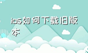 ios如何下载旧版本（ios如何下载旧版本qq）