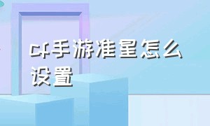 cf手游准星怎么设置（cf手游准星怎么设置成圆形）