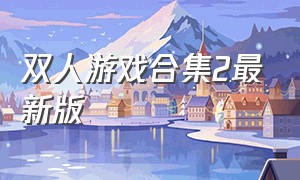 双人游戏合集2最新版（双人游戏大全免费版）