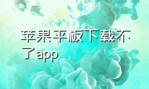 苹果平板下载不了app（苹果平板下载app找不到）