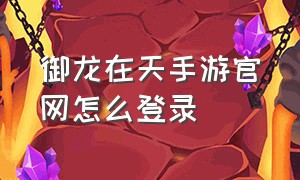 御龙在天手游官网怎么登录