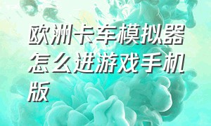 欧洲卡车模拟器怎么进游戏手机版