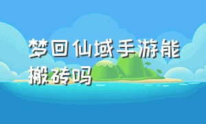 梦回仙域手游能搬砖吗