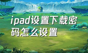 ipad设置下载密码怎么设置