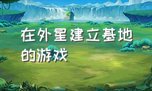 在外星建立基地的游戏