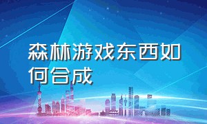 森林游戏东西如何合成