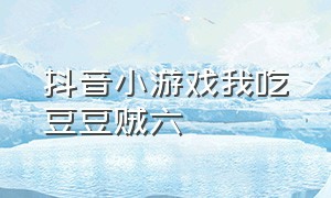 抖音小游戏我吃豆豆贼六