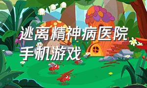 逃离精神病医院手机游戏（逃出恐怖精神病医院游戏）