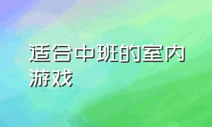 适合中班的室内游戏（室内游戏推荐）