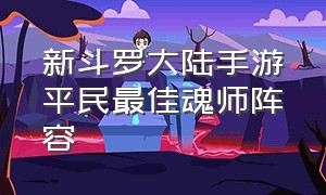 新斗罗大陆手游平民最佳魂师阵容