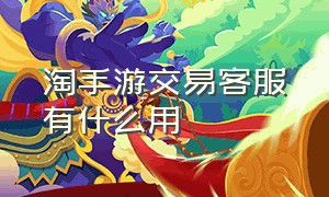 淘手游交易客服有什么用