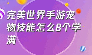 完美世界手游宠物技能怎么8个学满