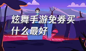 炫舞手游免券买什么最好